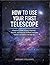 HOW TO USE YOUR FIRST TELESCOPE: A BEGINNER’S GUIDE TO SETUP, ALIGNMENT, FOCUSING, AND EXPLORING 110 PLANETS, STAR CLUSTERS, NEBULAE, AND GALAXIES IN THE NIGHT SKY