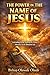 THE POWER IN THE NAME OF JESUS: Activating Divine Authority for Victory, Miracles, and the Abundant Life
