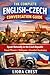 The Complete English–Czech Conversation Guide: Speak Naturally in the Czech Republic with Everyday Phrases, Travel Dialogues & Essential Vocabulary