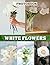 White Flowers Photography Book: A Serene Collection With Delicate Blooms And Bright Petals For Home Decor And Nature Enthusiasts