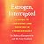 Estrogen, Interrupted: A Guide to Surviving and Thriving in Perimenopause