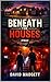 BENEATH THE HOUSES