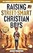 Raising Street-Smart Christian Boys: 201 Essential Faith-Based Bible Lessons to Raise Confident, Independent and Theologically Grounded Boys & Teens (Guide for Christian Parents)