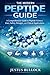 The Modern Peptide Guide: A Comprehensive Guide to Peptide Science, Uses, Safety, Dosages, and Clinical Applications