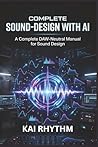 COMPLETE SOUND-DESIGN WITH AI: A Complete DAW‑Neutral Manual for sound design