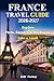 FRANCE TRAVEL GUIDE 2026–2027: Explore Paris, Corsica & Dordogne Like a Local — Expert Insights, Hidden Gems, Cultural Experiences & Perfect Itineraries