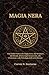 MAGIA NERA: Una Guida Pratica alla Magia Nera, alla Struttura dei Rituali, all'arte degli Incantesimi, alla Protezione e alla Psicologia delle arti Obscure (Italian Edition)