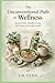 The Unconventional Path to Wellness: Simple Habits, Mindful Living, and Clarity in Everyday Health