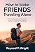 How to Make Friends Traveling Alone: The Confident Solo Traveler’s Guide to Lifelong Friendships