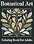 Botanical Art Coloring Book for Adults: Elegant Floral and Nature Designs for Relaxation
