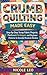 CRUMB QUILTING MADE EASY: Step-by-Step Scrap Fabric Projects, Patchwork Techniques, and Beginner Patterns for Beautiful Handmade Blankets