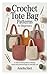 Crochet Tote Bag Patterns for Beginners: A Step-by-Step Guide to Creating Stylish and Practical Bags for Everyday Use
