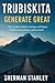 Trubiskita Generate Great: The mindset,habits,strategy, and legacy behind extraordinary achievement