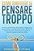 Come Smettere di Pensare Troppo: Domina l’overthinking, riduci l’ansia e ritrova la calma mentale. Un percorso pratico con esercizi e strategie per ... calma e focalizzata. (Italian Edition)