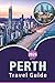 PERTH TRAVEL GUIDE 2026: Explore Western Australia's Pristine Beaches, Top Attractions, Historic Sites, Local Cuisine, Hidden Gem, Maps, Outdoor Adventures and Practical Tips for Every Travelers.