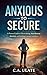 Anxious to Secure: A proven guide to overcoming attachmen anxiety and building lasting confidence (Practical Guides to Solve Everything!)