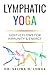Lymphatic Yoga: Gentle Flows for Immunity & Energy: A Modern Guide to Movement, Breath, and Self-Care for Lifelong Health (The Lymphatic Healing & Optimization Series)
