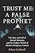 Trust Me: A False Prophet: The Rise and Fall of Samuel Bateman and the Hidden World of Modern Religious Control