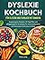 DYSLEXIE KOCHBUCH FÜR ELTERN UND FAMILIEN MIT KINDERN: Ausgewogene Rezepte, 30-Tage-Plan und alltagstaugliche Strategien für eine strukturierte und bewusste Ernährung im Alltag (German Edition)