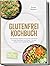 Glutenfrei Kochbuch: Die leckersten Rezepte zum Kochen und Backen für jeden Geschmack und Anlass – für mehr Genuss und ein gutes Bauchgefühl – inkl. ... Kuchen, Snacks, Dips uvm. (German Edition)