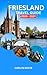 FRIESLAND TRAVEL GUIDE 2026–2027: EXPERIENCE FRIESLAND LIKE A PRO: EXPLORE HIDDEN GEMS, CYCLING ROUTES, CANAL TOWNS AND LOCAL CULTURE IN THE NETHERLANDS (Vacation Guide Book 8)