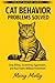 Cat Behavior Problems Solved: The Complete Guide to Stop Biting, Scratching, Aggression, and Bad Habits Without Punishment (The Cat Mastery Series Book 2)