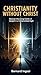 Christianity Without Christ : Recovering the Living Center of the Gospel in a Compromised Age!