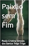 Paixão sem Fim by Paula Cristina Simoes dos S...