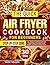 The Quick Air Fryer Cookbook for Beginners: Easy, Delicious & Low-Oil Recipes for Busy People to Make Crispy Meals Fast, Eat Healthier, and Simplify Your Kitchen Routine