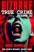 Bizarre True Crime Volume 22: 22 of the Weirdest, Wildest Tales