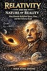 Relativity and the Nature of Reality: How Einstein Redefined Space, Time, and the Universe Itself