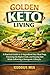 Golden Keto Living: A Practical Guide to 5-Ingredient Easy Meal Prep, Choosing the Right Foods, and Staying Safe While Following a Ketogenic Lifestyle