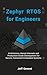 Zephyr RTOS for Engineers: Architecture, Kernel Internals and Production-Grade Development for Secure, Connected Embedded Systems