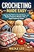 CROCHETING MADE EASY: Step-by-Step Patterns, Essential Stitches, and Beginner Projects for Blankets, Hats, and Stylish Handmade Designs