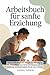 Arbeitsbuch für sanfte Erziehung: Skripte, Hilfsmittel und Übungen zur Bewältigung von Wutanfällen, zum Setzen von Grenzen und zur Förderung emotional sicherer Kinder ohne Schreien (German Edition)