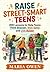 Raise Street-Smart Teens: 200 Lessons to Help Teens Think Sharper, Stay Safer, and Live Bolder