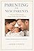 PARENTING FOR NEW PARENTS: A Practical Guide to Raising a Happy, Healthy Baby from Day One