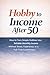 Hobby to Income After 50: How to Turn Simple Hobbies into Reliable Monthly Income Without Stress, Experience, or a Full-Time Commitment