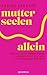Mutterseelenallein: Warum viele Mütter heute einsam sind und was sich dagegen tun lässt (German Edition)