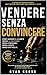 Vendere senza convincere: IL METODO PER CHIUDERE PIÙ VENDITE SENZA PRESSIONE, SENZA SCRIPT, SENZA INSEGUIRE IL CLIENTE (Italian Edition)