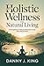 Holistic Wellness and Natural Living: Achieving Balance, Vitality, and Wholeness Through Mind, Body, and Spirit