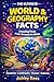 WORLD & GEOGRAPHY FACTS Amazing Facts from Around the Globe: Countries • Landmarks • Oceans • Cultures (The Ultimate Facts)