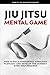 Jiu Jitsu Mental Game: How to Build Confidence, Overcome Plateaus, and Develop the Mindset Every Belt Requires