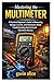 Mastering the Multimeter: A Practical Beginner’s Guide to Measuring Voltage, Current, and Resistance While Troubleshooting Electrical and Electronic Devices