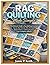 Rag Quilting Made Simple: The Ultimate Guide to Rag Quilting Featuring Step-by-Step Tutorials, Tools, Techniques, Modern Patterns and 10 Cozy Rag Quilt Projects for Beginners & Beyond