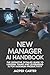 New Manager AI Handbook: The Definitive Detailed Guide to Leading Teams and Leveraging AI for Maximum Productivity