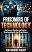 PRISONERS OF TECHNOLOGY: How Systems, Algorithms, and Machines Shape Everything We Think, Do, and Become