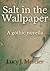 Salt in the Wallpaper: A Gothic Novella