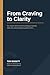 From Clarity to Craving: If you are tired of carrying something heavy and not knowing how to put it down, this book is for you.