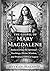 The Gospel of Mary Magdalene: Rediscovering the Spiritual Teachings, Divine Wisdom, and Profound Biblical Legacy
